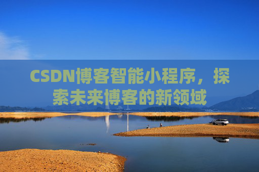 CSDN博客智能小程序，探索未来博客的新领域