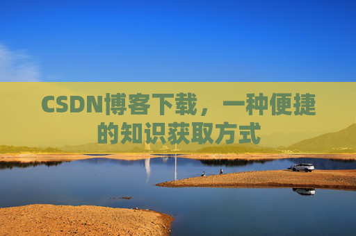 CSDN博客下载，一种便捷的知识获取方式
